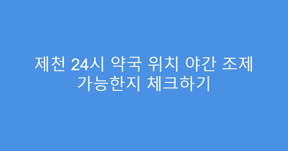 제천 24시 약국 위치 야간 조제 가능한지 체크하기