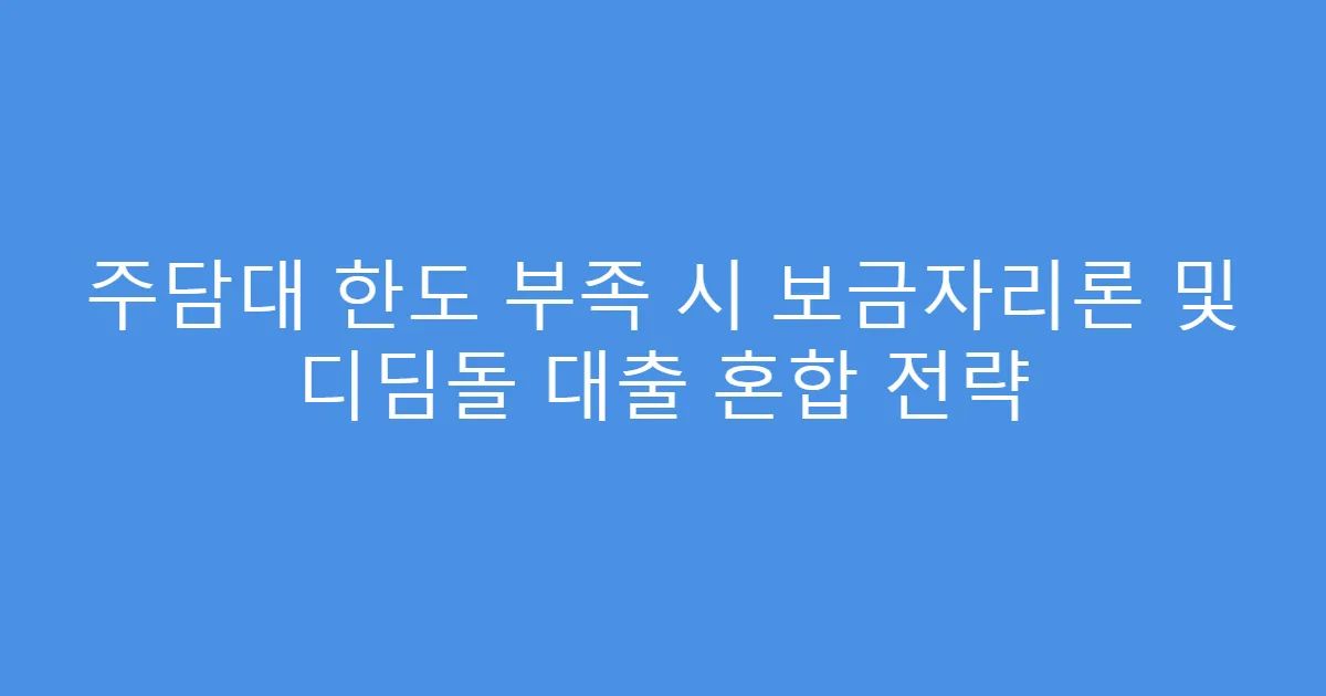 주담대 한도 부족 시 보금자리론 및 디딤돌 대출 혼합 전략