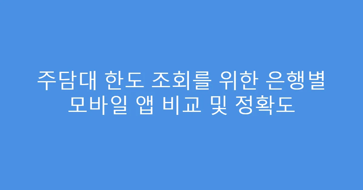 주담대 한도 조회를 위한 은행별 모바일 앱 비교 및 정확도