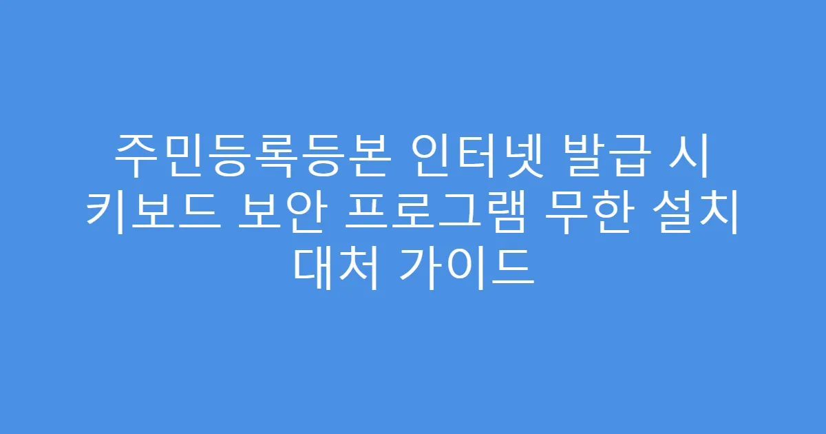 주민등록등본 인터넷 발급 시 키보드 보안 프로그램 무한 설치 대처 가이드