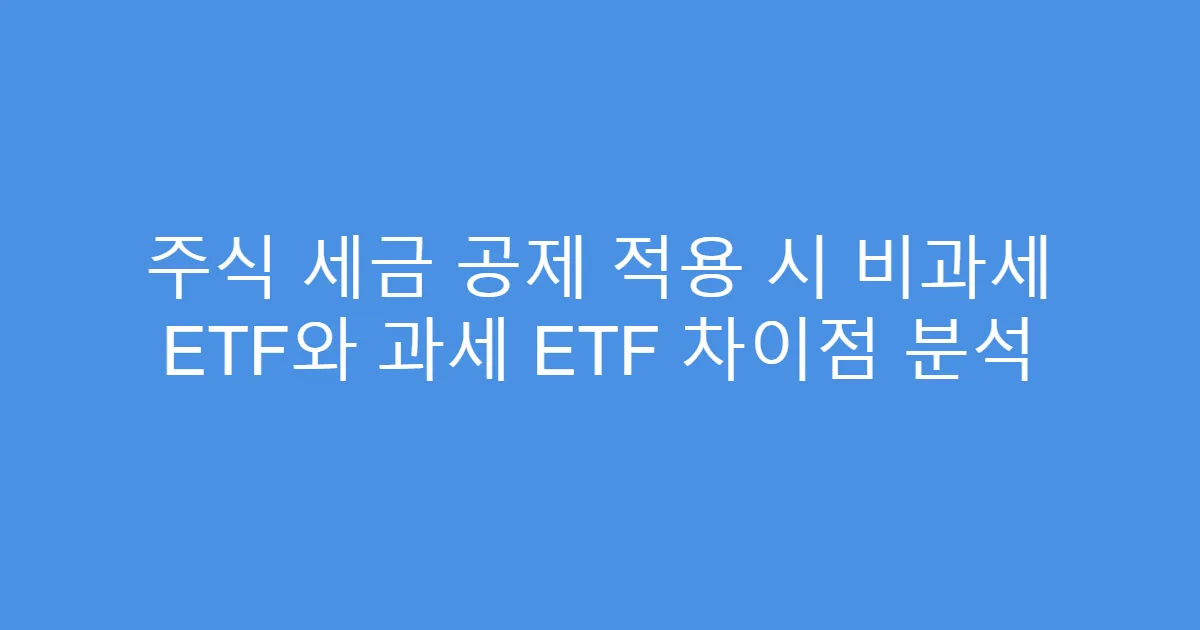 주식 세금 공제 적용 시 비과세 ETF와 과세 ETF 차이점 분석