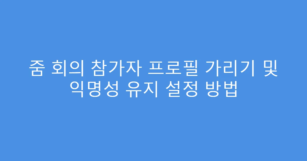 줌 회의 참가자 프로필 가리기 및 익명성 유지 설정 방법