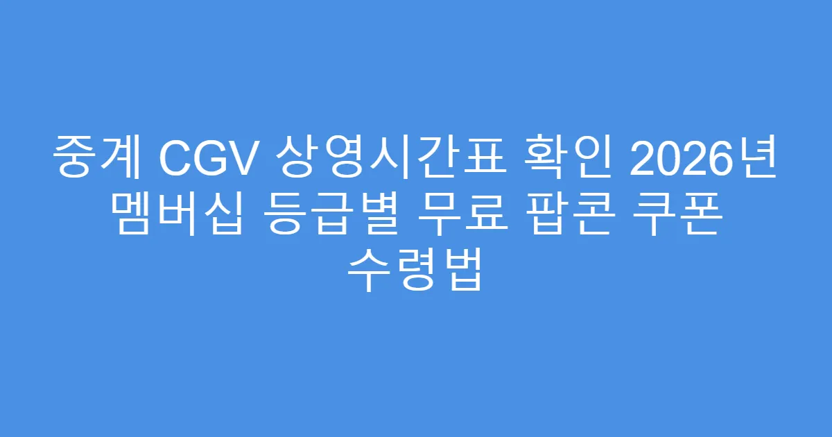중계 CGV 상영시간표 확인 2026년 멤버십 등급별 무료 팝콘 쿠폰 수령법