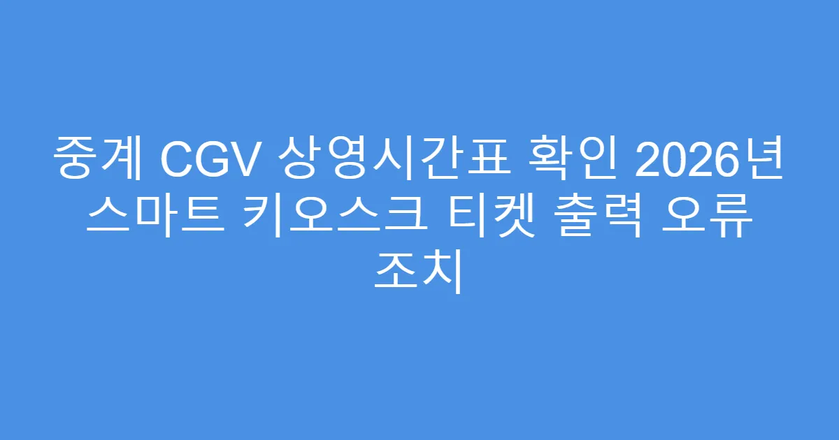중계 CGV 상영시간표 확인 2026년 스마트 키오스크 티켓 출력 오류 조치