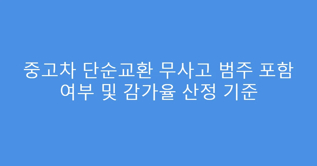 중고차 단순교환 무사고 범주 포함 여부 및 감가율 산정 기준