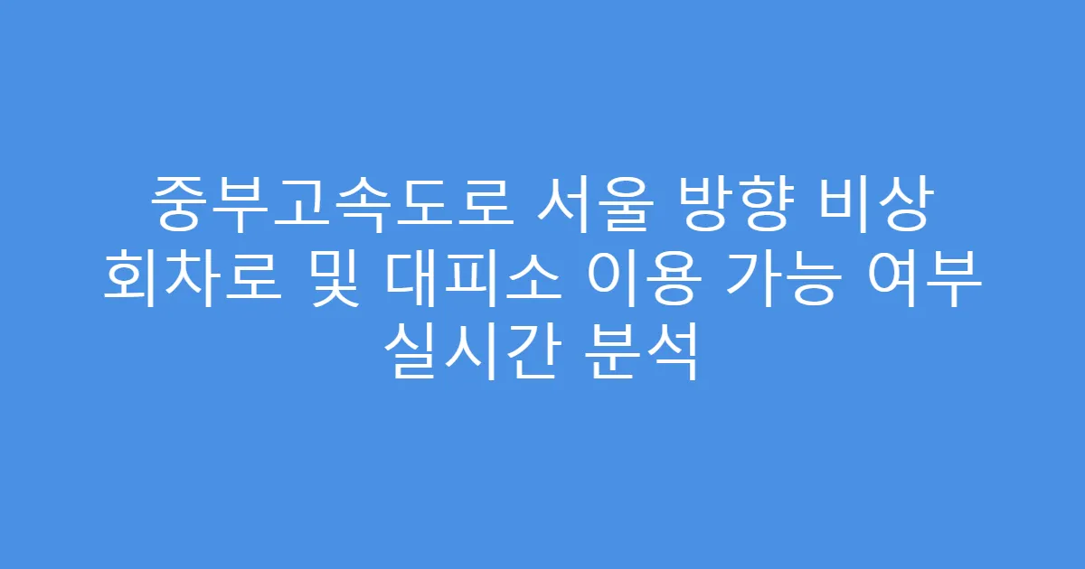 중부고속도로 서울 방향 비상 회차로 및 대피소 이용 가능 여부 실시간 분석