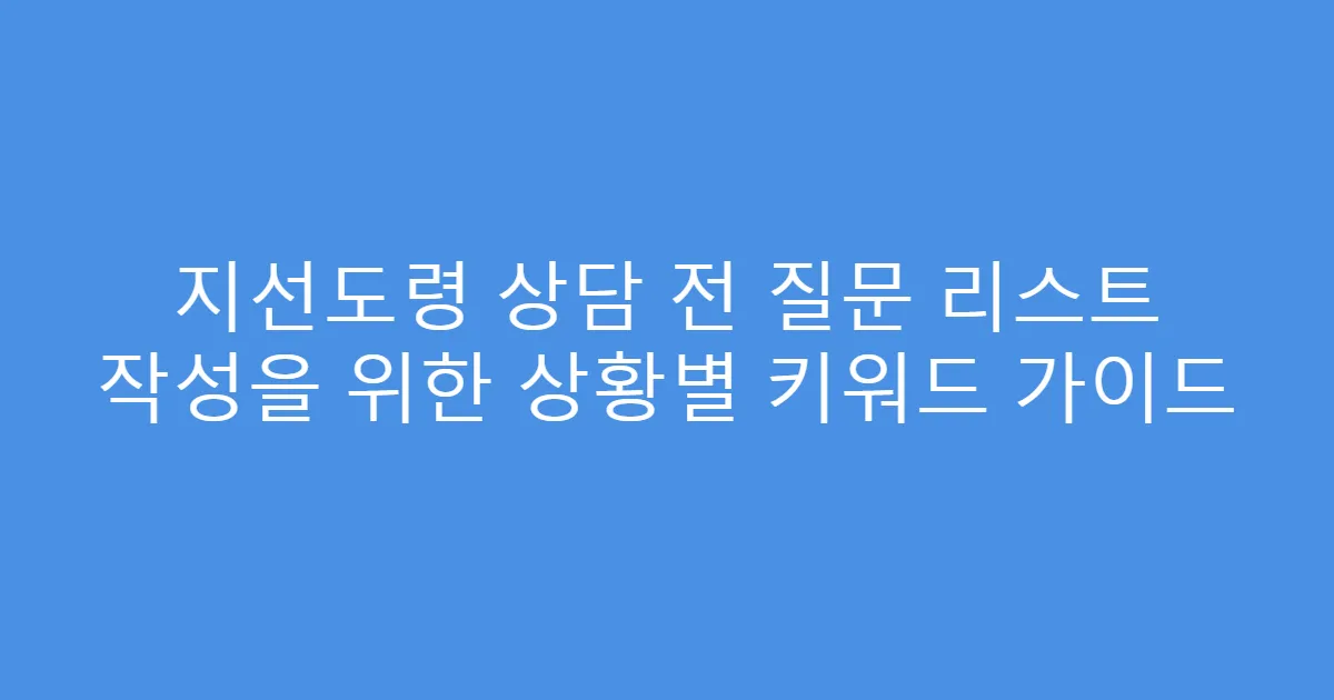 지선도령 상담 전 질문 리스트 작성을 위한 상황별 키워드 가이드