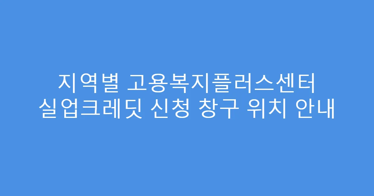 지역별 고용복지플러스센터 실업크레딧 신청 창구 위치 안내