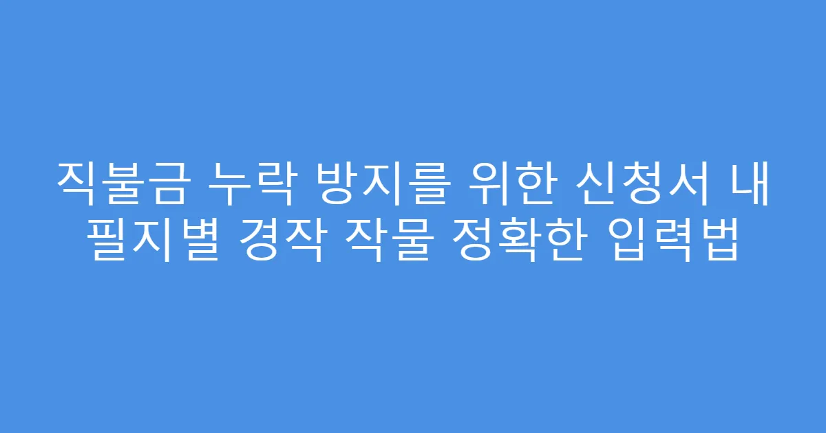 직불금 누락 방지를 위한 신청서 내 필지별 경작 작물 정확한 입력법