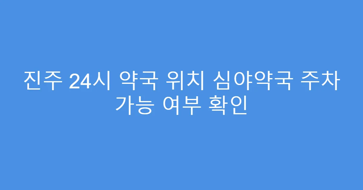 진주 24시 약국 위치 심야약국 주차 가능 여부 확인