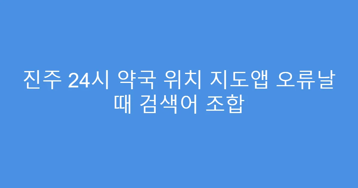 진주 24시 약국 위치 지도앱 오류날 때 검색어 조합
