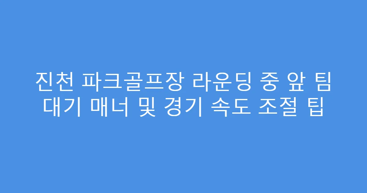진천 파크골프장 라운딩 중 앞 팀 대기 매너 및 경기 속도 조절 팁