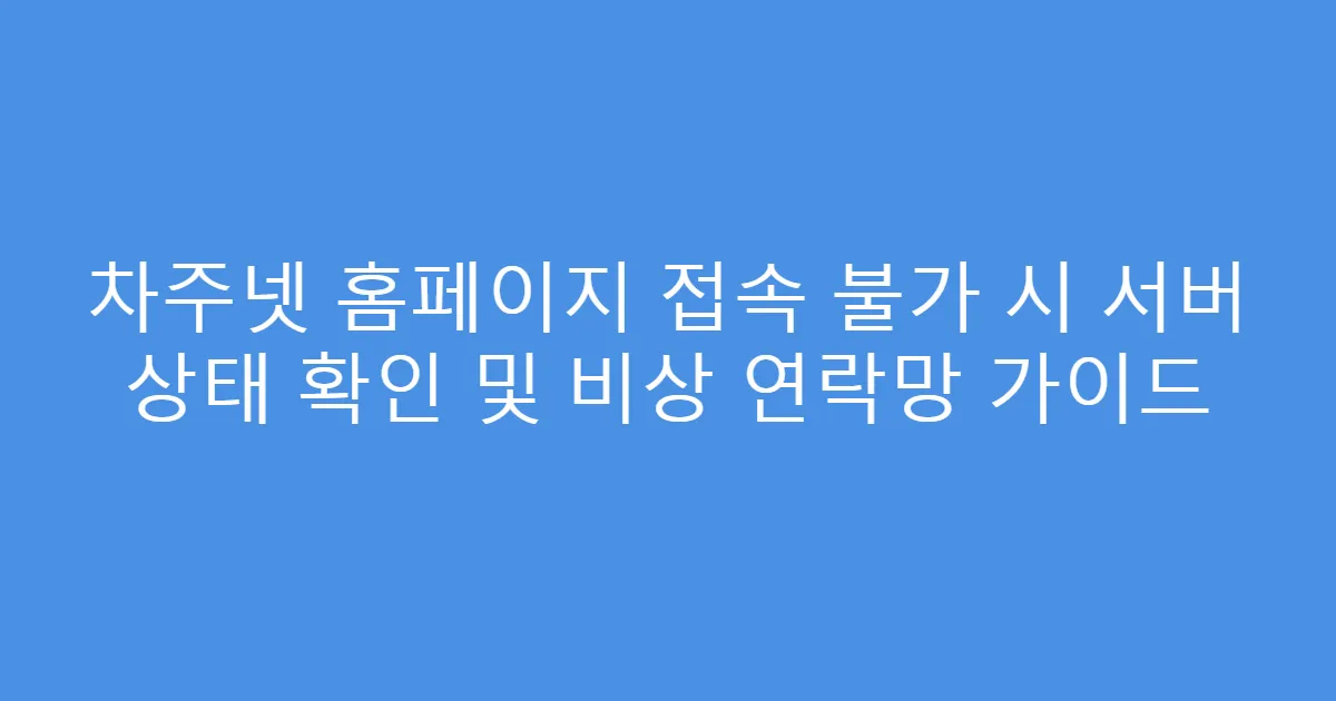 차주넷 홈페이지 접속 불가 시 서버 상태 확인 및 비상 연락망 가이드