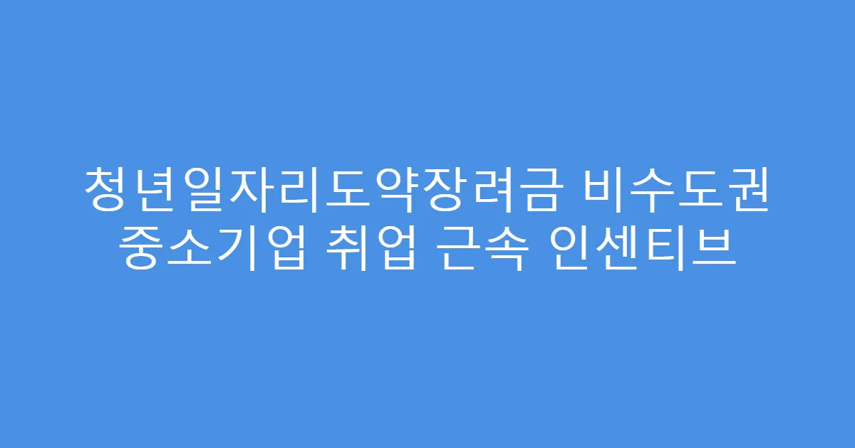 청년일자리도약장려금 비수도권 중소기업 취업 근속 인센티브