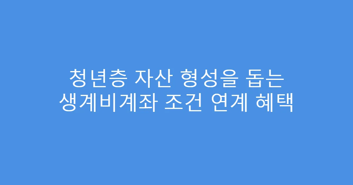 청년층 자산 형성을 돕는 생계비계좌 조건 연계 혜택