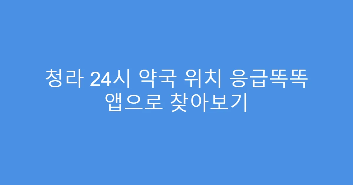 청라 24시 약국 위치 응급똑똑 앱으로 찾아보기
