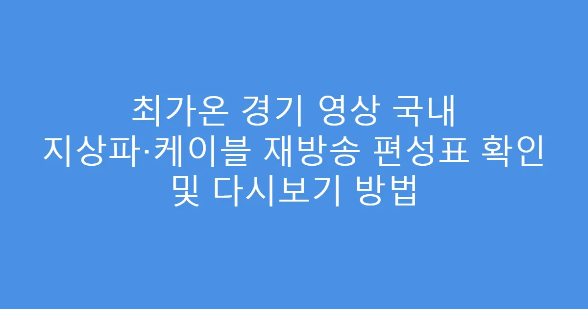 최가온 경기 영상 국내 지상파·케이블 재방송 편성표 확인 및 다시보기 방법