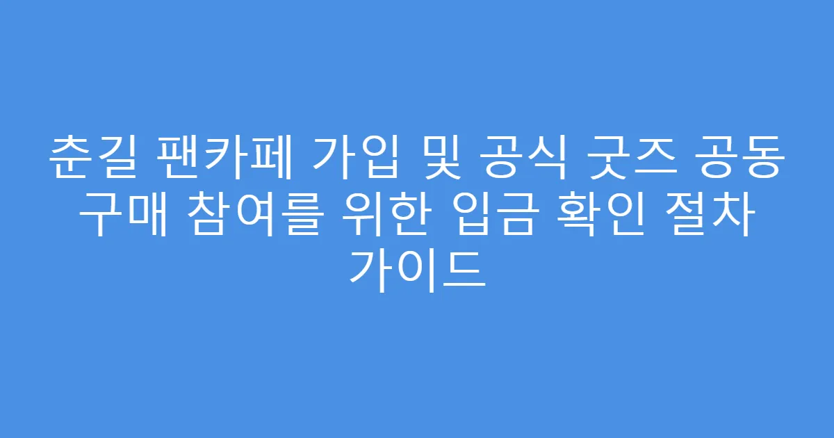 춘길 팬카페 가입 및 공식 굿즈 공동 구매 참여를 위한 입금 확인 절차 가이드