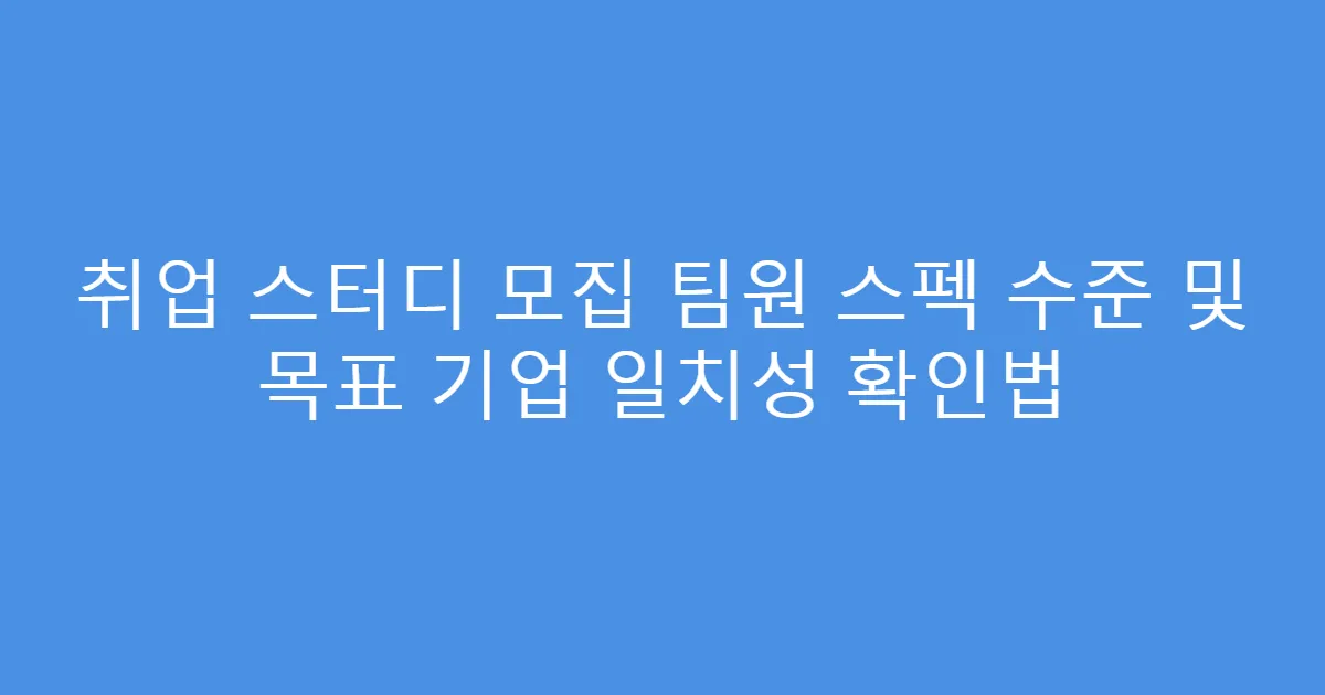 취업 스터디 모집 팀원 스펙 수준 및 목표 기업 일치성 확인법