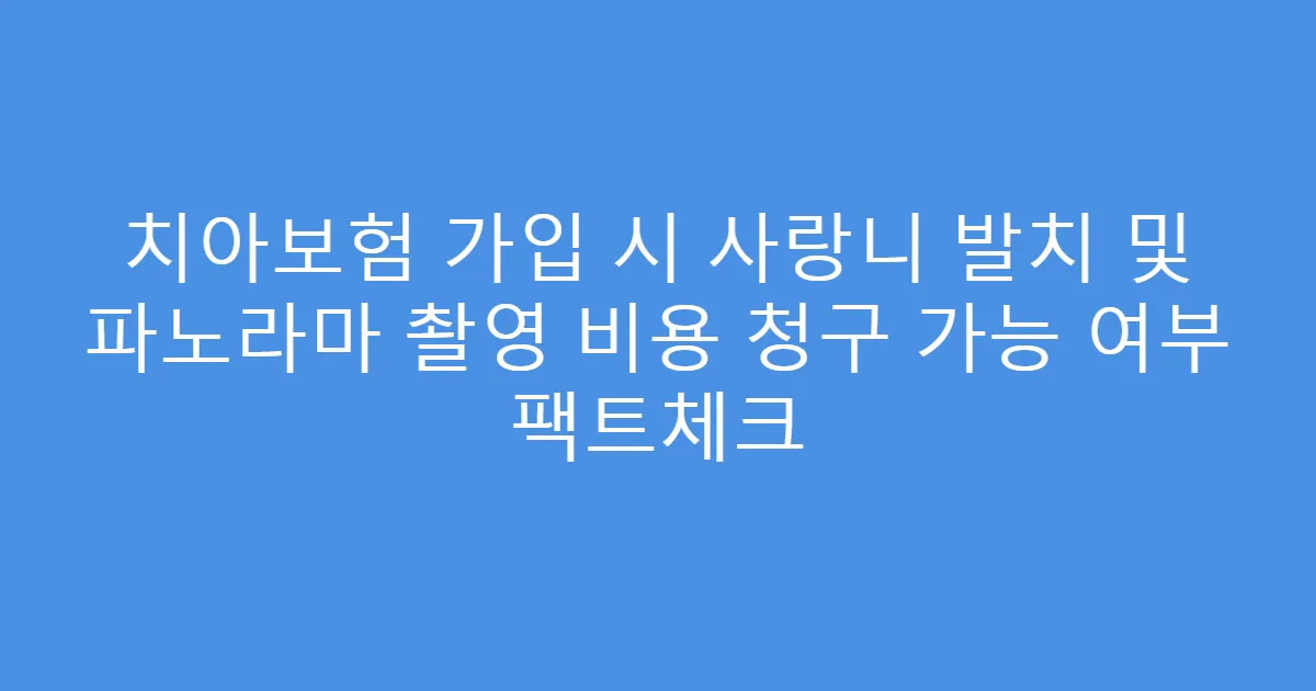 치아보험 가입 시 사랑니 발치 및 파노라마 촬영 비용 청구 가능 여부 팩트체크