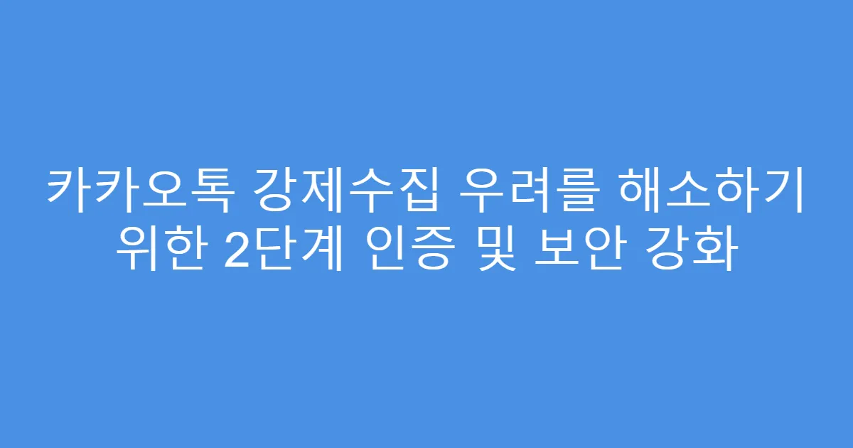 카카오톡 강제수집 우려를 해소하기 위한 2단계 인증 및 보안 강화