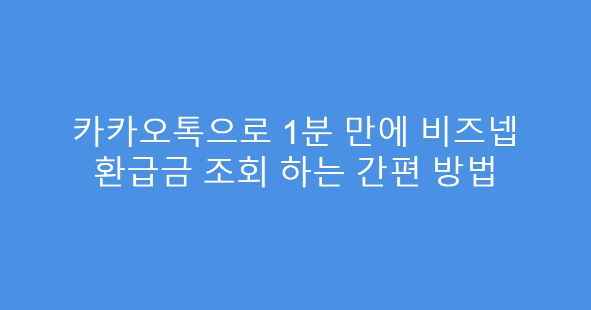 카카오톡으로 1분 만에 비즈넵 환급금 조회 하는 간편 방법
