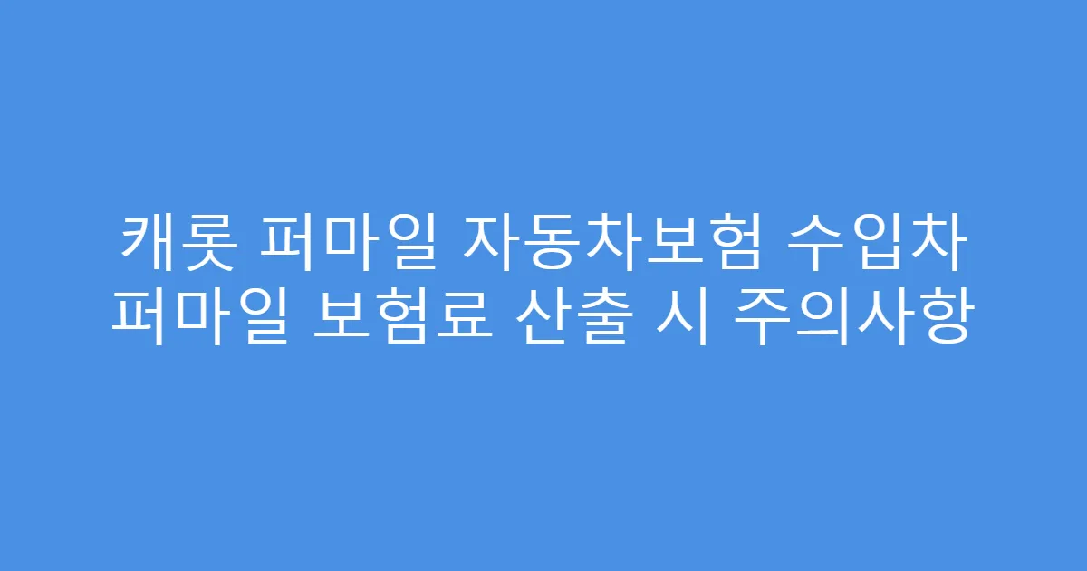 캐롯 퍼마일 자동차보험 수입차 퍼마일 보험료 산출 시 주의사항