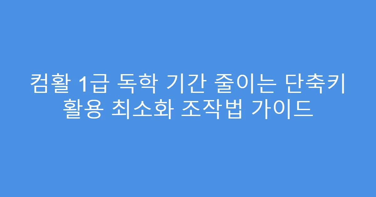 컴활 1급 독학 기간 줄이는 단축키 활용 최소화 조작법 가이드