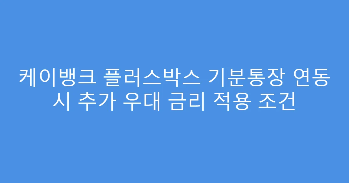 케이뱅크 플러스박스 기분통장 연동 시 추가 우대 금리 적용 조건