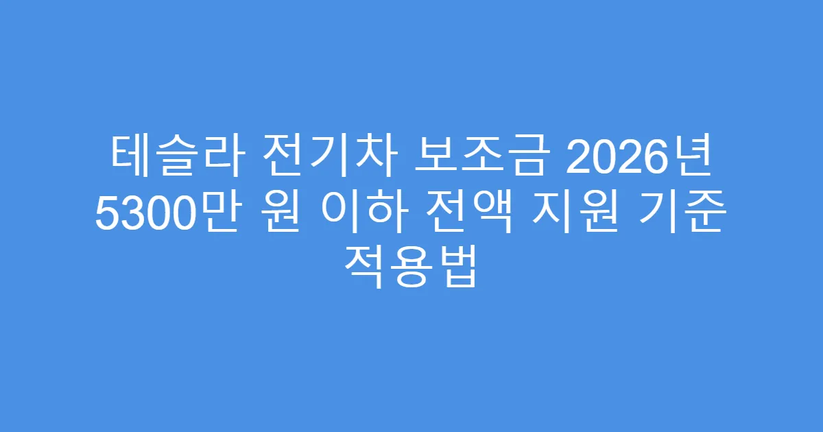 테슬라 전기차 보조금 2026년 5300만 원 이하 전액 지원 기준 적용법