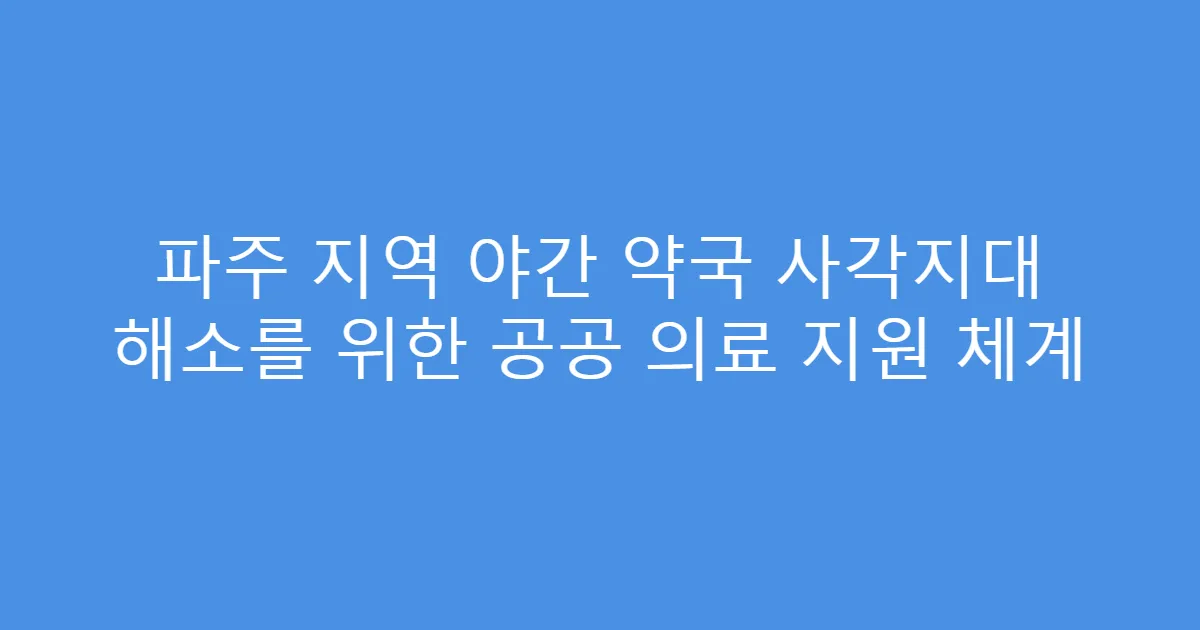 파주 지역 야간 약국 사각지대 해소를 위한 공공 의료 지원 체계
