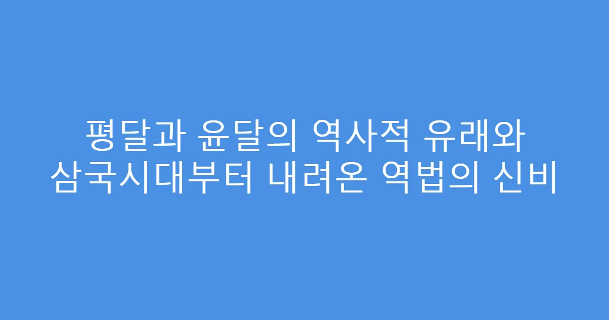평달과 윤달의 역사적 유래와 삼국시대부터 내려온 역법의 신비