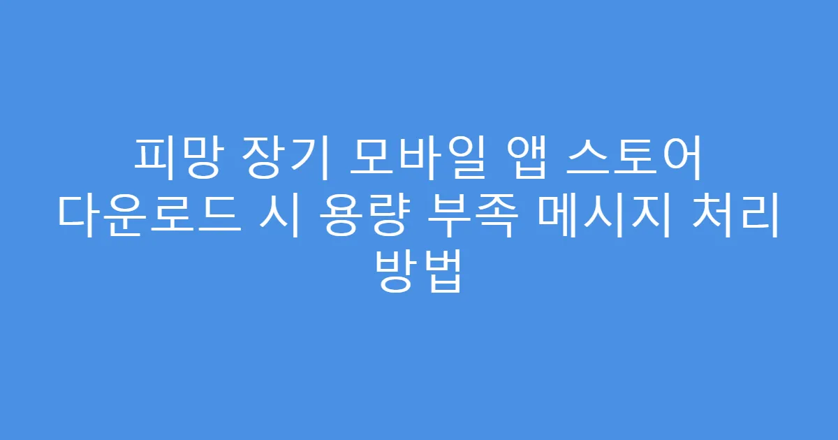 피망 장기 모바일 앱 스토어 다운로드 시 용량 부족 메시지 처리 방법