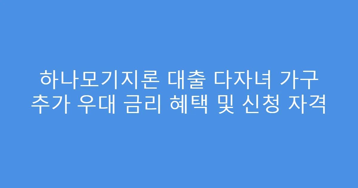하나모기지론 대출 다자녀 가구 추가 우대 금리 혜택 및 신청 자격