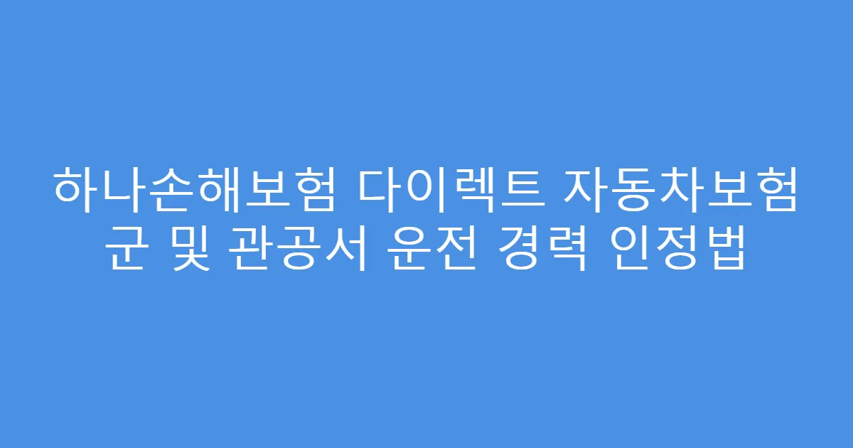 하나손해보험 다이렉트 자동차보험 군 및 관공서 운전 경력 인정법