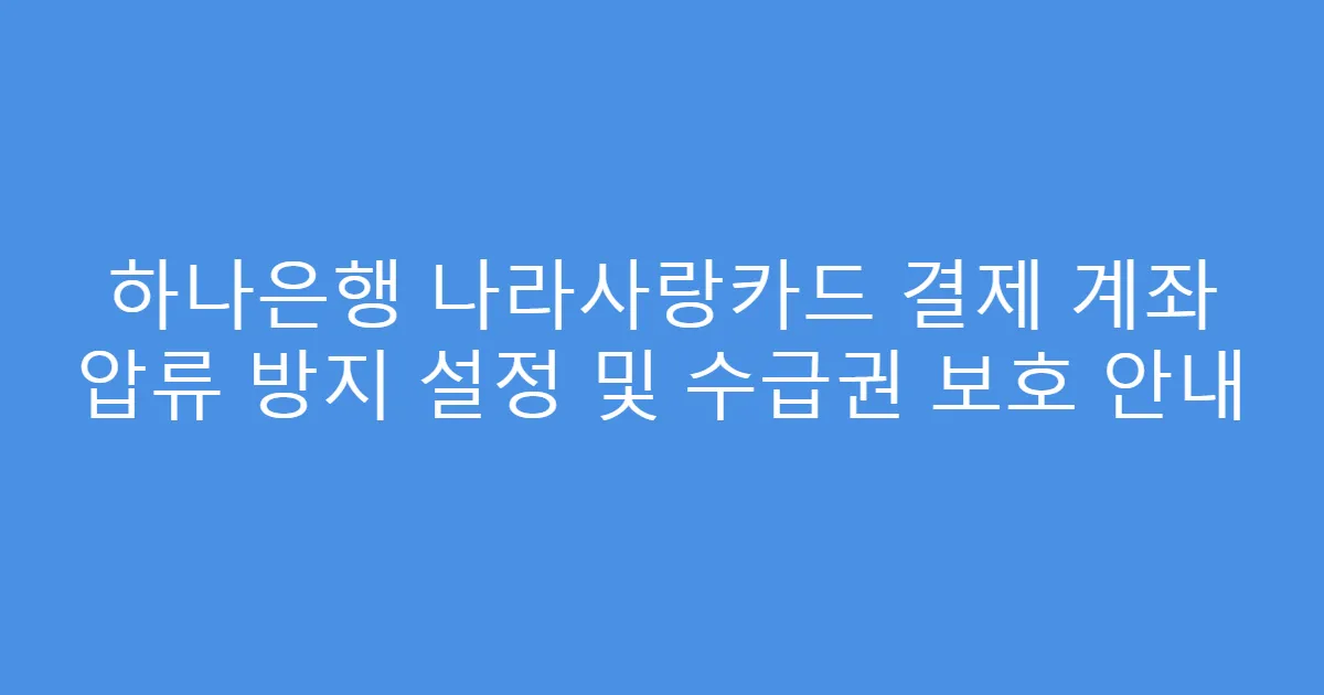 하나은행 나라사랑카드 결제 계좌 압류 방지 설정 및 수급권 보호 안내