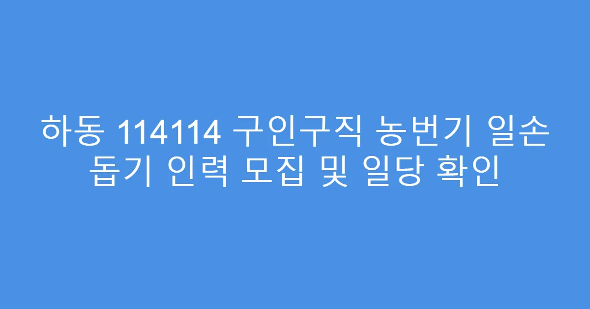 하동 114114 구인구직 농번기 일손 돕기 인력 모집 및 일당 확인