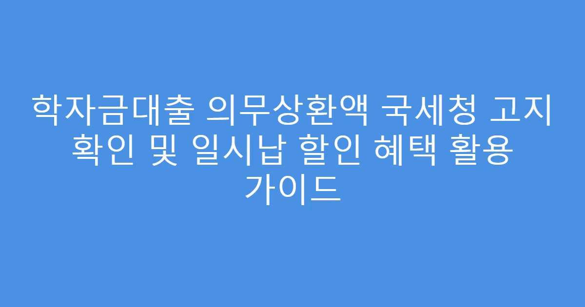 학자금대출 의무상환액 국세청 고지 확인 및 일시납 할인 혜택 활용 가이드