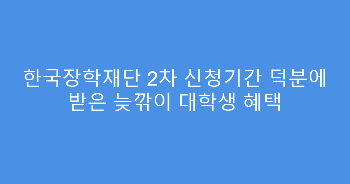 한국장학재단 2차 신청기간 덕분에 받은 늦깎이 대학생 혜택