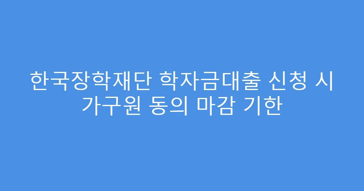 한국장학재단 학자금대출 신청 시 가구원 동의 마감 기한