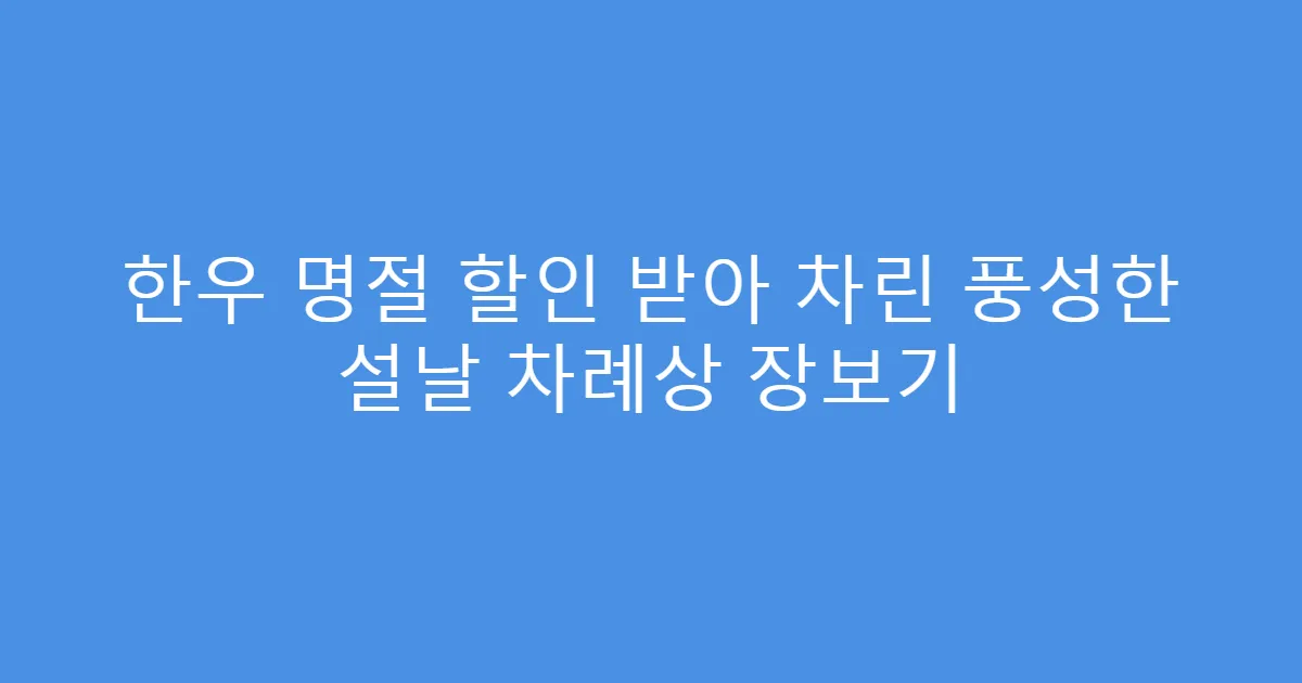한우 명절 할인 받아 차린 풍성한 설날 차례상 장보기