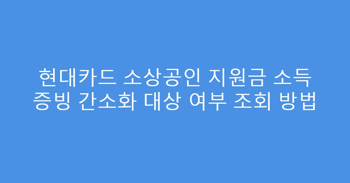 현대카드 소상공인 지원금 소득 증빙 간소화 대상 여부 조회 방법