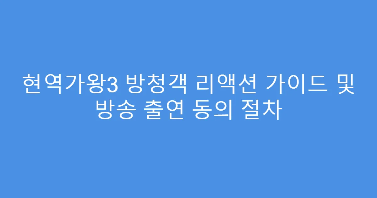 현역가왕3 방청객 리액션 가이드 및 방송 출연 동의 절차