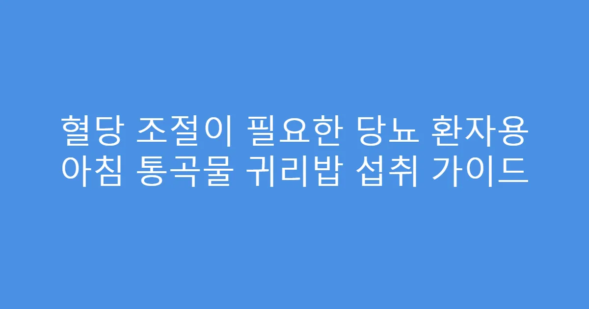 혈당 조절이 필요한 당뇨 환자용 아침 통곡물 귀리밥 섭취 가이드