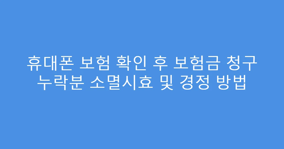 휴대폰 보험 확인 후 보험금 청구 누락분 소멸시효 및 경정 방법