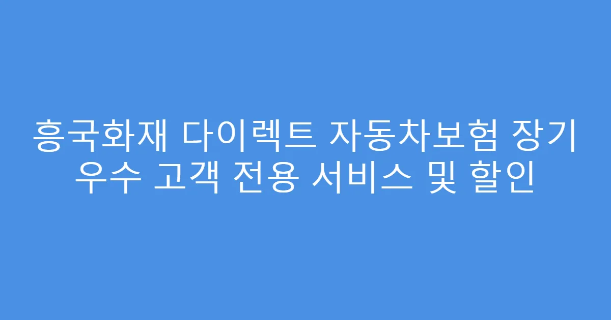 흥국화재 다이렉트 자동차보험 장기 우수 고객 전용 서비스 및 할인