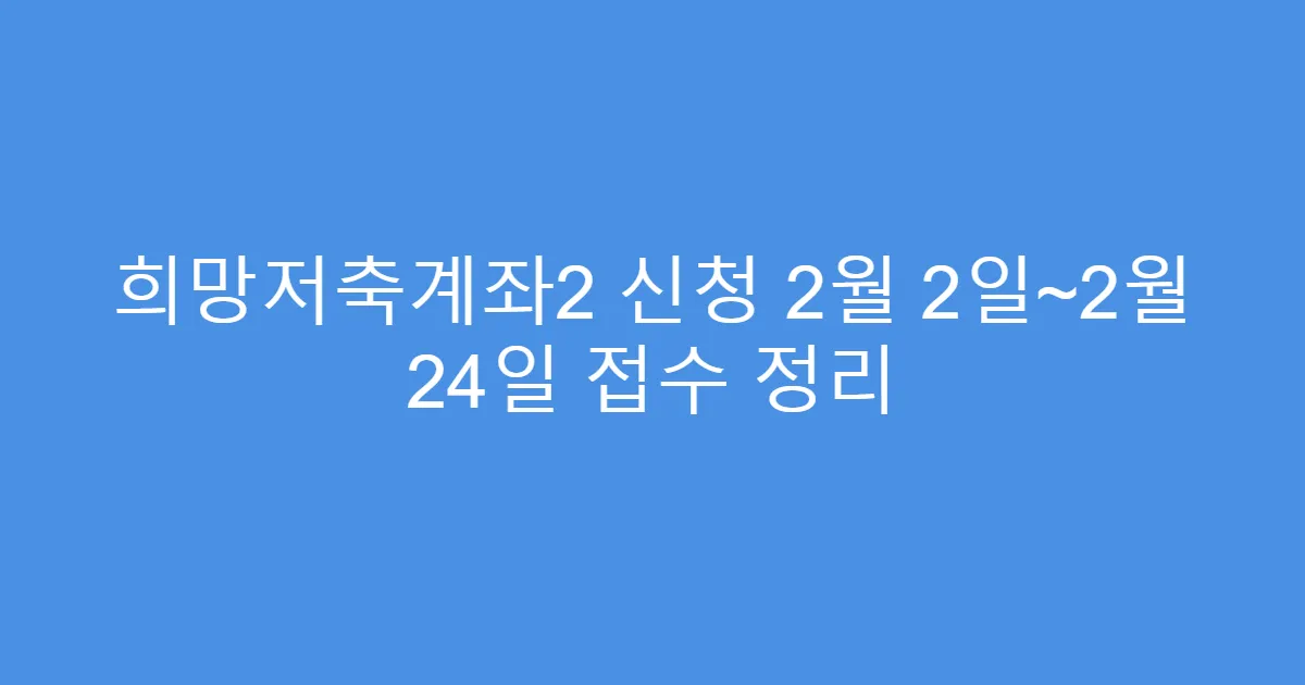 희망저축계좌2 신청 2월 2일~2월 24일 접수 정리