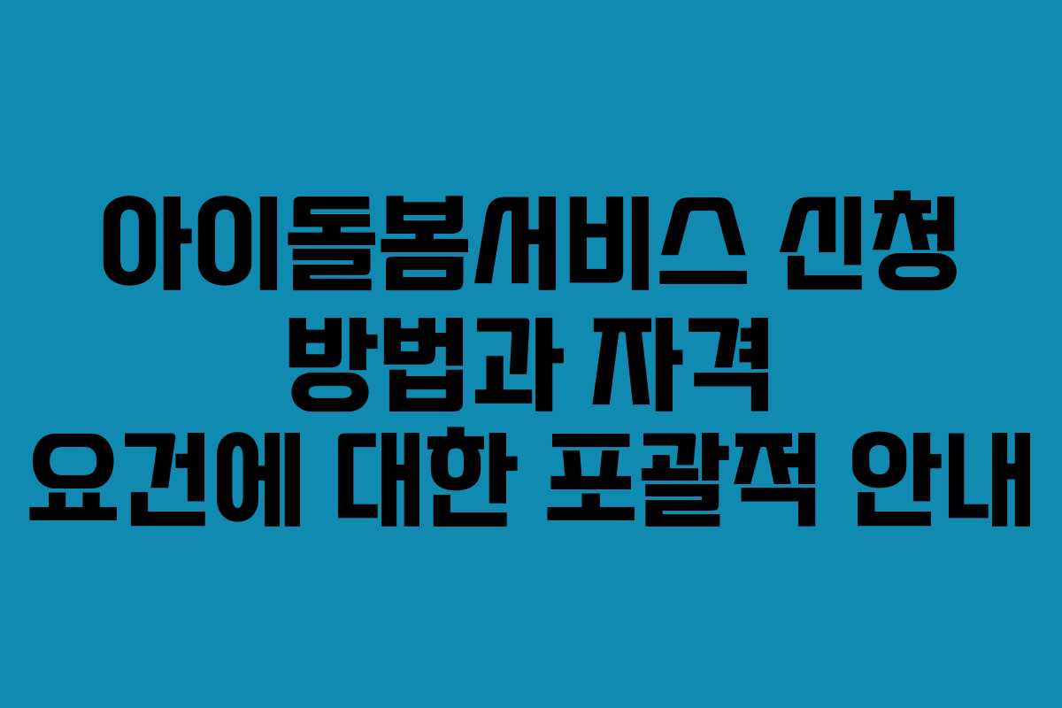 아이돌봄서비스 신청 방법과 자격 요건에 대한 포괄적 안내