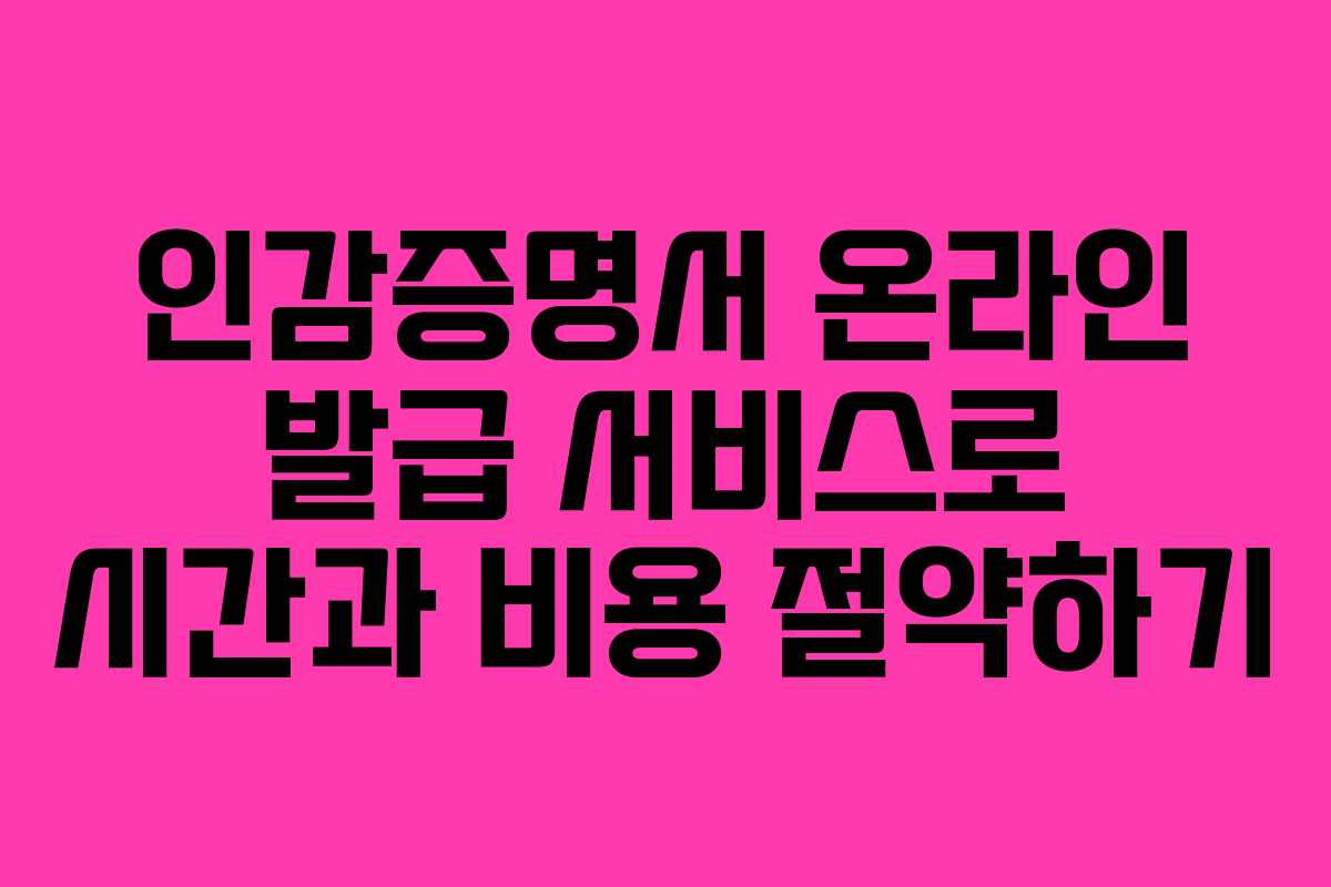 인감증명서 온라인 발급 서비스로 시간과 비용 절약하기