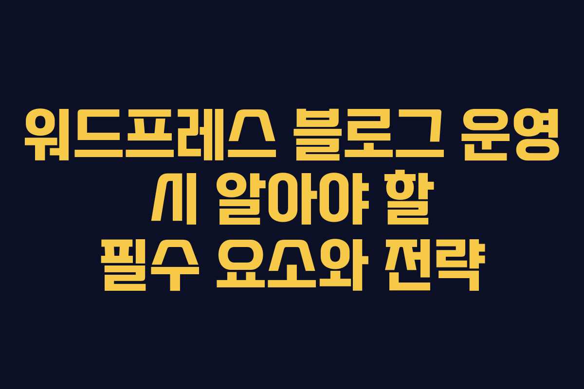 워드프레스 블로그 운영 시 알아야 할 필수 요소와 전략